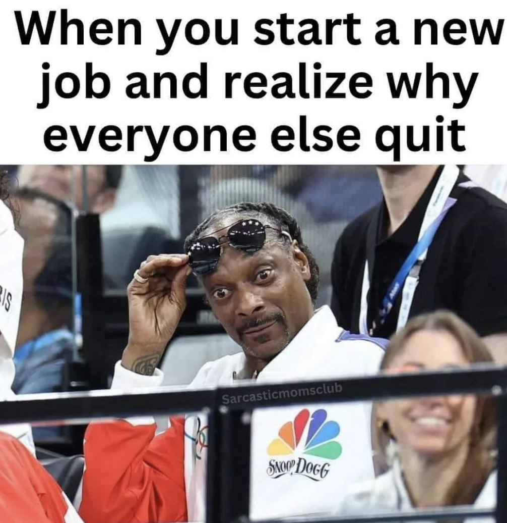 Meme - When you start a new job and realize why everyone else quit Sarcasticmomsclub Snoop Dogg